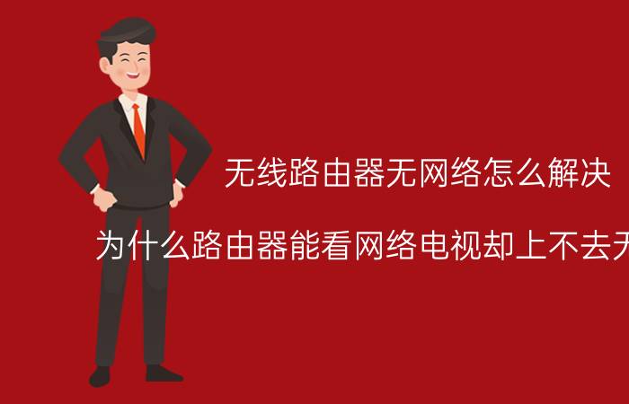 无线路由器无网络怎么解决 为什么路由器能看网络电视却上不去无线网呢？